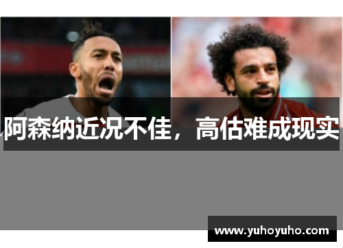 阿森纳近况不佳，高估难成现实
