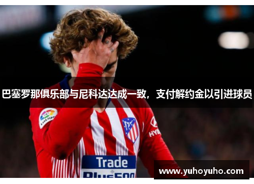 巴塞罗那俱乐部与尼科达达成一致，支付解约金以引进球员